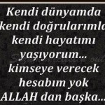 Kendi dünyamda kendi doğrularımla kendi hayatımı yaşıyorum