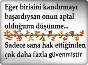 Eğer birisini kandırmayı başardıysan onun aptal olduğunu düşünme... Sadece sana hak ettiğinden çok daha fazla güvenmiştir